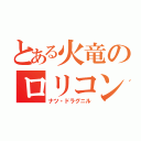 とある火竜のロリコン（ナツ・ドラグニル）