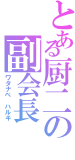 とある厨二の副会長（ワタナベ ハルキ）