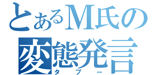 とあるＭ氏の変態発言（タブー）