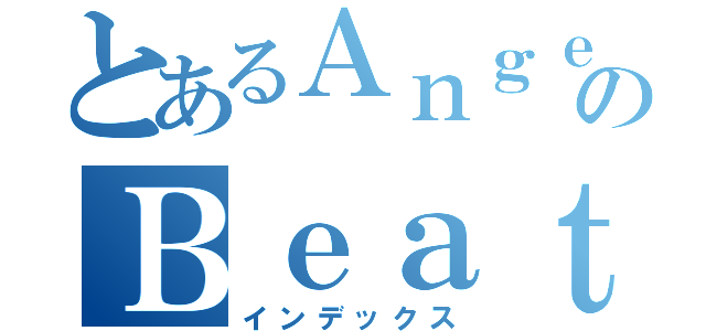 とあるＡｎｇｅｌのＢｅａｔ（インデックス）