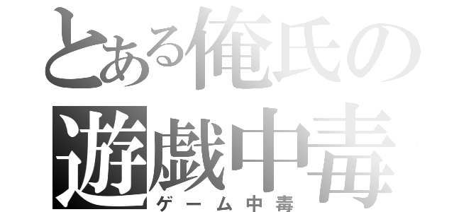 とある俺氏の遊戯中毒（ゲーム中毒）