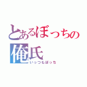 とあるぼっちの俺氏（いっつもぼっち）