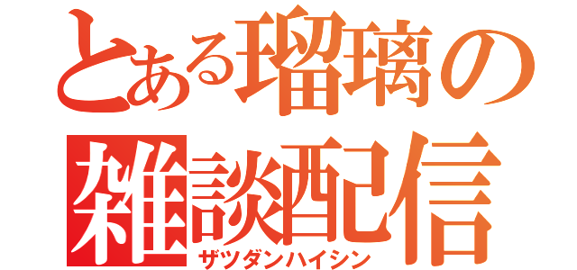 とある瑠璃の雑談配信（ザツダンハイシン）