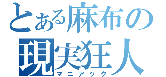 とある麻布の現実狂人（マニアック）