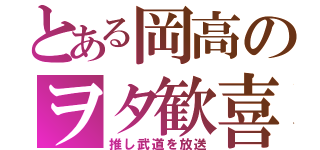 とある岡高のヲタ歓喜（推し武道を放送）