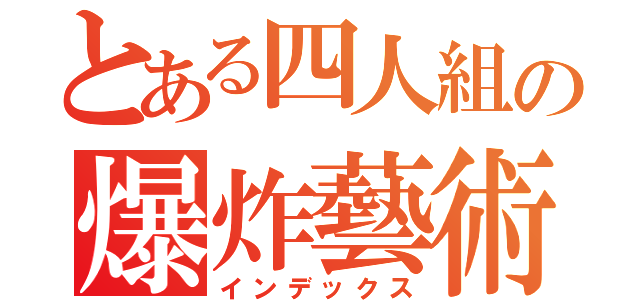 とある四人組の爆炸藝術（インデックス）