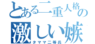 とある二重人格の激しい嫉妬（タママ二等兵）