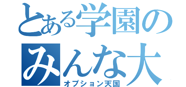 とある学園のみんな大好き（オプション天国）