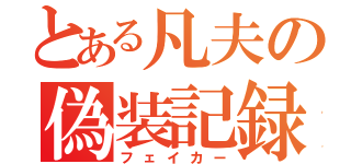 とある凡夫の偽装記録（フェイカー）