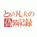 とある凡夫の偽装記録（フェイカー）