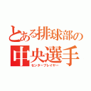 とある排球部の中央選手（センタープレイヤー）