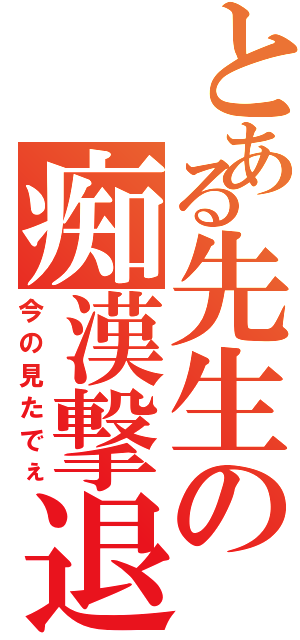 とある先生の痴漢撃退（今の見たでぇ）