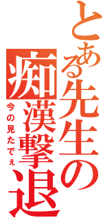 とある先生の痴漢撃退（今の見たでぇ）