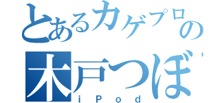 とあるカゲプロの木戸つぼみ（ｉＰｏｄ）