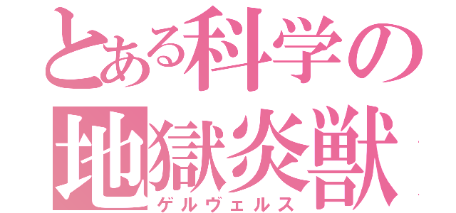 とある科学の地獄炎獣（ゲルヴェルス）