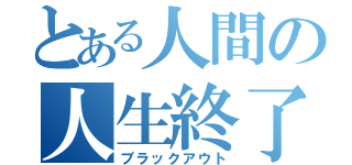 とある人間の人生終了（ブラックアウト）