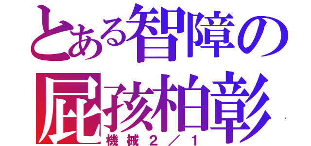 とある智障の屁孩柏彰（機械２／１）