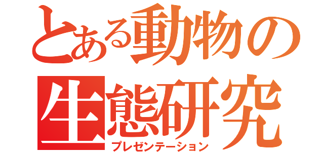 とある動物の生態研究（プレゼンテーション）