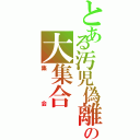 とある汚児偽離の大集合（集会）