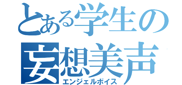 とある学生の妄想美声（エンジェルボイス）