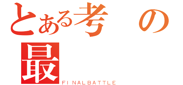 とある考試の最終戰（ＦＩＮＡＬＢＡＴＴＬＥ）