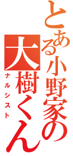 とある小野家の大樹くん（ナルシスト）