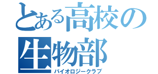 とある高校の生物部（バイオロジークラブ）