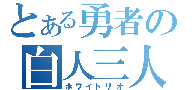 とある勇者の白人三人（ホワイトリオ）