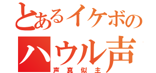 とあるイケボのハウル声真似（声真似主）