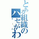 とある組織のハセがわ（チーム）