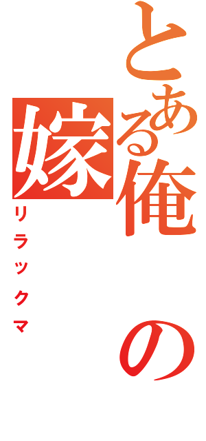 とある俺の嫁（リラックマ）