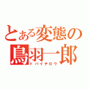 とある変態の鳥羽一郎（トバイチロウ）