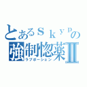 とあるｓｋｙｐｅの強制惚薬Ⅱ（ラブポーション）