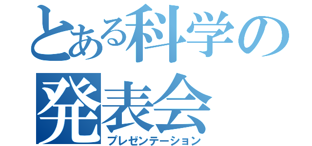 とある科学の発表会（プレゼンテーション）