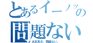 とあるイーノックの問題ない（大丈夫だ、問題ない。）