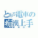 とある電車の痴漢上手（藤岡氏）