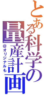 とある科学の量産計画（＠オリジナルも）