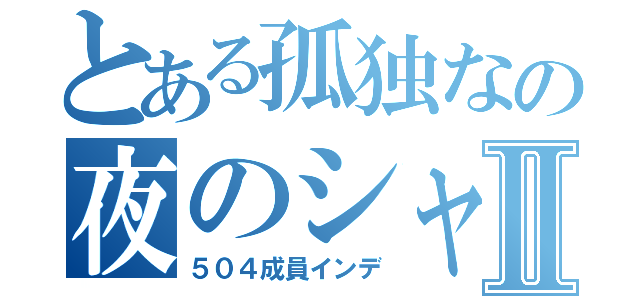 とある孤独なの夜のシャドウⅡ（５０４成員インデ）