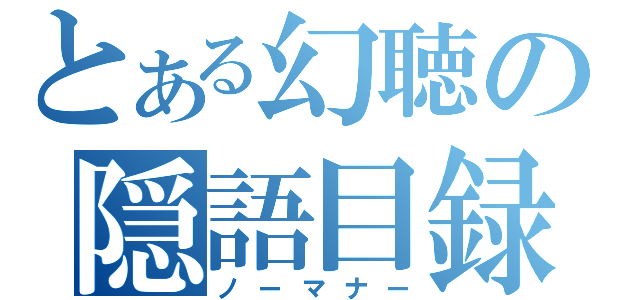 とある幻聴の隠語目録（ノーマナー）