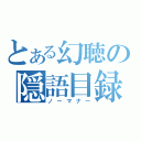 とある幻聴の隠語目録（ノーマナー）