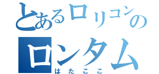 とあるロリコンのロンタム直撃者（はたここ）