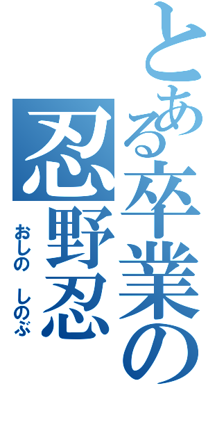 とある卒業の忍野忍（ おしの しのぶ）