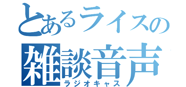 とあるライスの雑談音声（ラジオキャス）