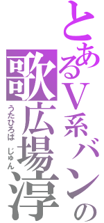 とあるＶ系バンドの歌広場淳（うたひろば　じゅん）