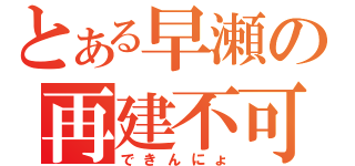 とある早瀬の再建不可（できんにょ）