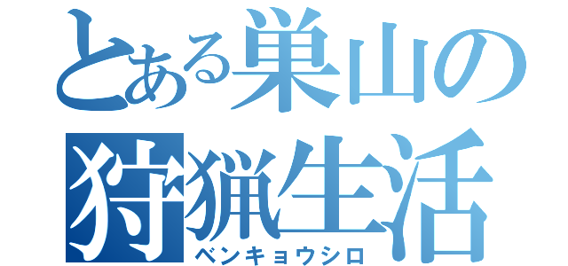 とある巣山の狩猟生活（ベンキョウシロ）