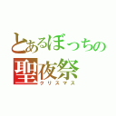 とあるぼっちの聖夜祭（クリスマス）