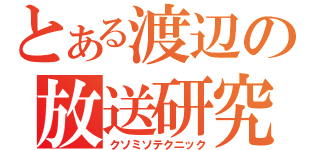 とある渡辺の放送研究会（クソミソテクニック）