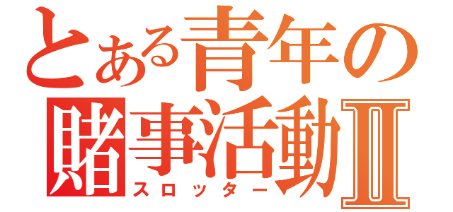 とある青年の賭事活動Ⅱ（スロッター）