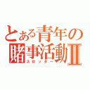 とある青年の賭事活動Ⅱ（スロッター）